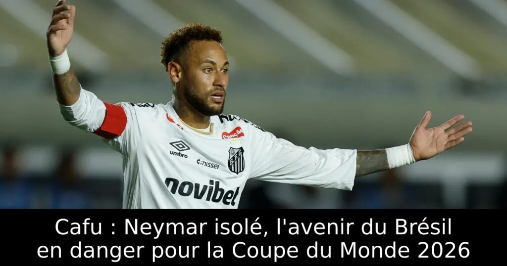 Cafu : Neymar isolé, l&rsquo;avenir du Brésil en danger pour la Coupe du Monde 2026