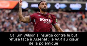Callum Wilson s&rsquo;insurge contre le but refusé face à Arsenal : le VAR au cœur de la polémique