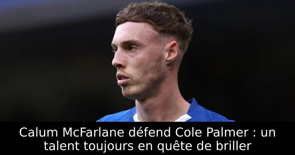 Calum McFarlane défend Cole Palmer : un talent toujours en quête de briller