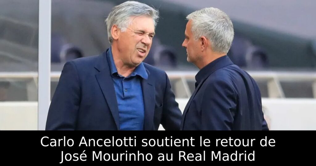 Carlo Ancelotti soutient le retour de José Mourinho au Real Madrid