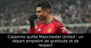 Casemiro quitte Manchester United : un départ empreint de gratitude et de respect