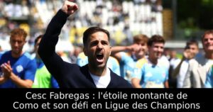 Cesc Fabregas : l&rsquo;étoile montante de Como et son défi en Ligue des Champions