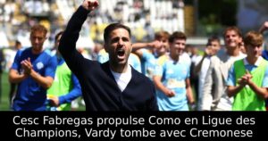 Cesc Fabregas propulse Como en Ligue des Champions, Vardy tombe avec Cremonese