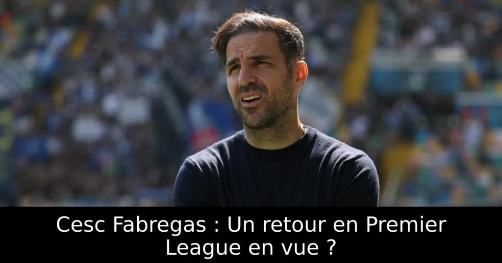 Cesc Fabregas : Un retour en Premier League en vue ?