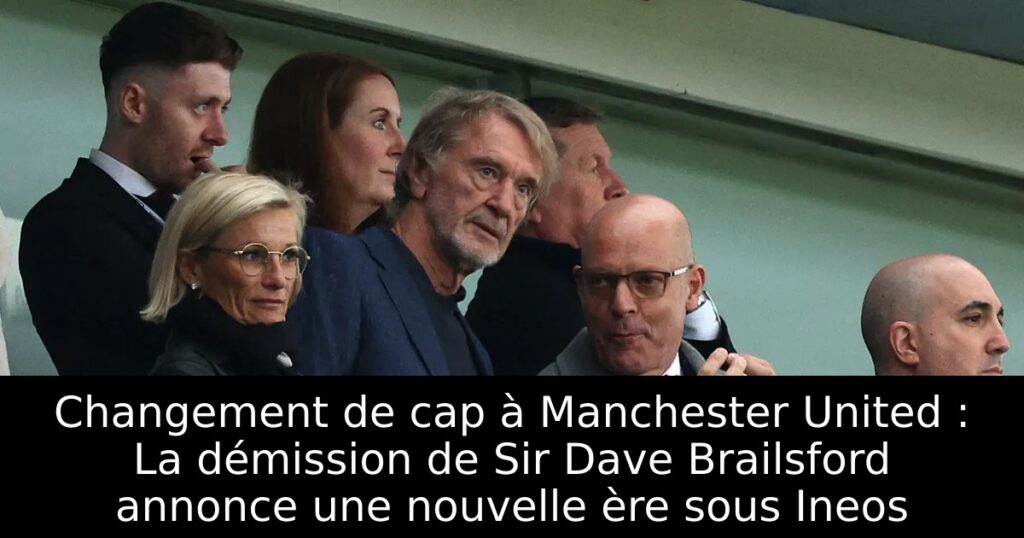 Changement de cap à Manchester United : La démission de Sir Dave Brailsford annonce une nouvelle ère sous Ineos