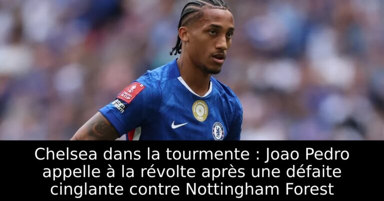 Chelsea dans la tourmente : Joao Pedro appelle à la révolte après une défaite cinglante contre Nottingham Forest