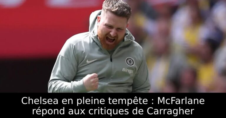 Chelsea en pleine tempête : McFarlane répond aux critiques de Carragher