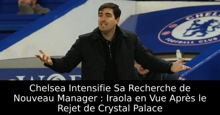 Chelsea Intensifie Sa Recherche de Nouveau Manager : Iraola en Vue Après le Rejet de Crystal Palace