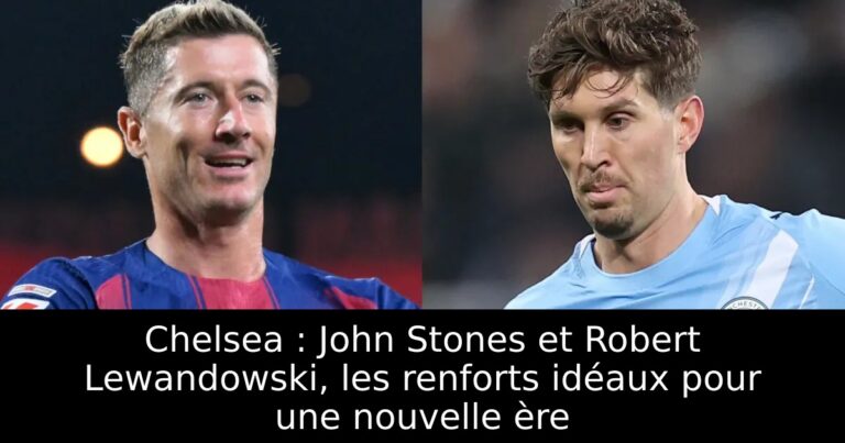 Chelsea : John Stones et Robert Lewandowski, les renforts idéaux pour une nouvelle ère