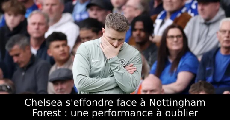 Chelsea s'effondre face à Nottingham Forest : une performance à oublier