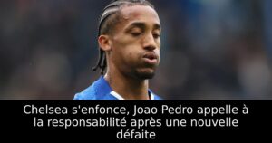 Chelsea s&rsquo;enfonce, Joao Pedro appelle à la responsabilité après une nouvelle défaite