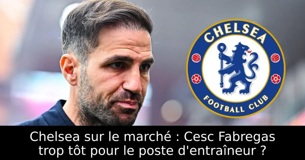Chelsea sur le marché : Cesc Fabregas trop tôt pour le poste d&rsquo;entraîneur ?