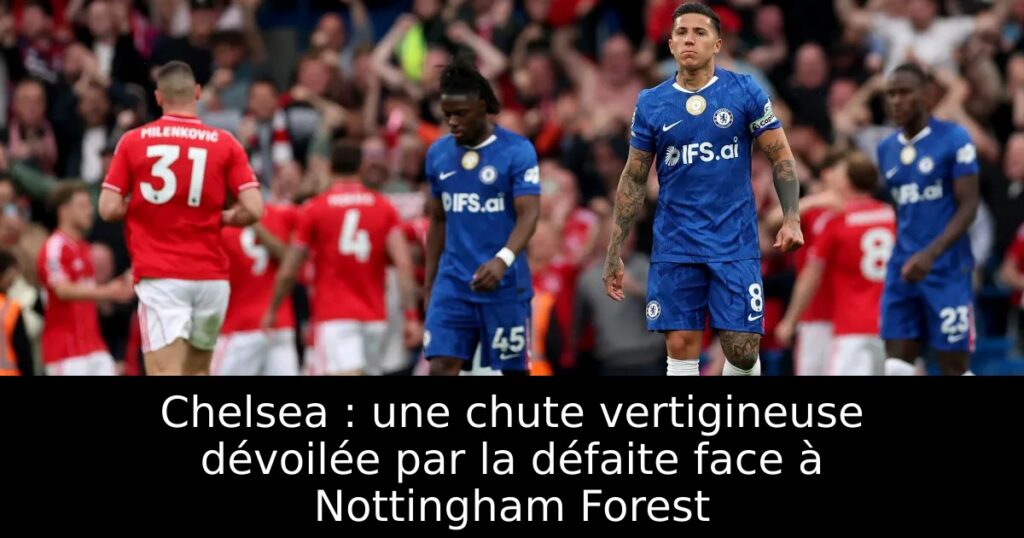 Chelsea : une chute vertigineuse dévoilée par la défaite face à Nottingham Forest