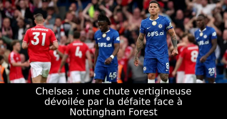 Chelsea : une chute vertigineuse dévoilée par la défaite face à Nottingham Forest