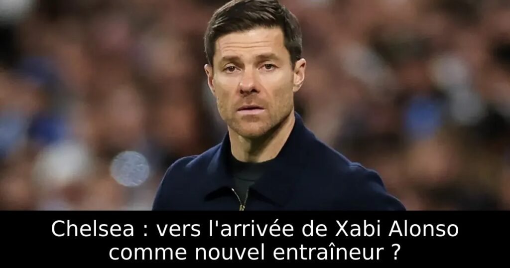 Chelsea : vers l&rsquo;arrivée de Xabi Alonso comme nouvel entraîneur ?
