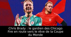 Chris Brady : le gardien des Chicago Fire en route vers le rêve de la Coupe du Monde