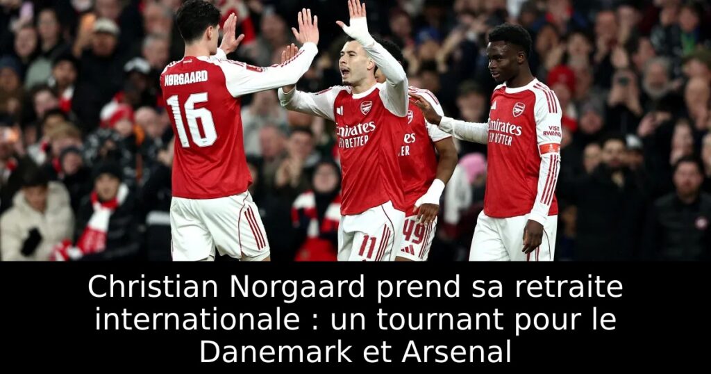 Christian Norgaard prend sa retraite internationale : un tournant pour le Danemark et Arsenal