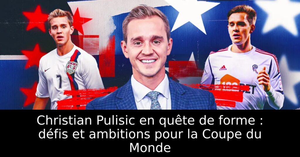 Christian Pulisic en quête de forme : défis et ambitions pour la Coupe du Monde
