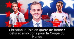 Christian Pulisic en quête de forme : défis et ambitions pour la Coupe du Monde