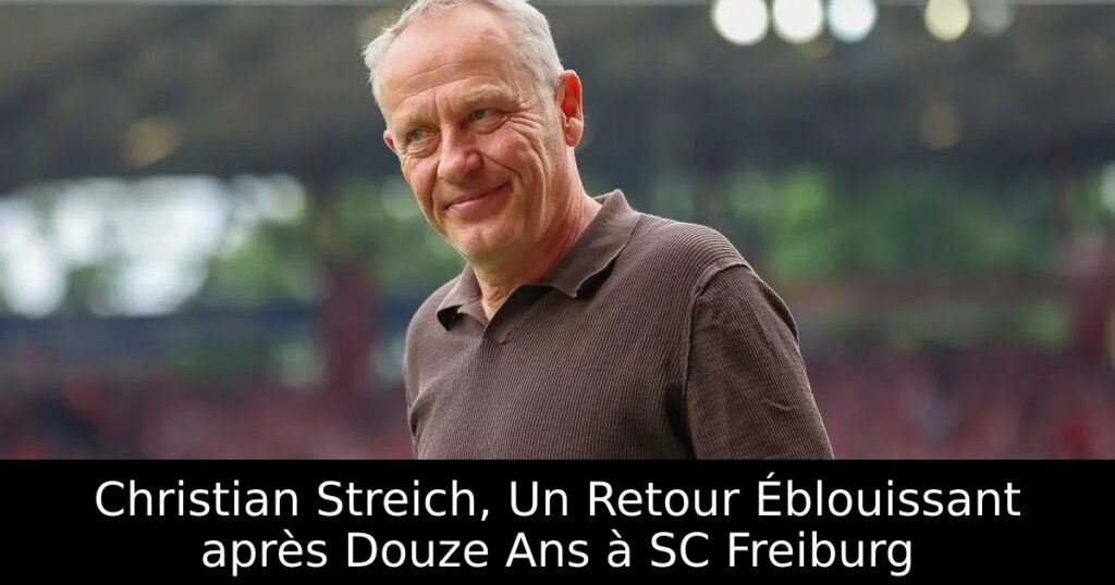 Christian Streich, Un Retour Éblouissant après Douze Ans à SC Freiburg