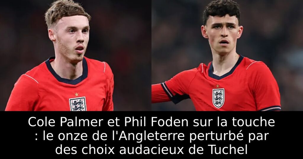 Cole Palmer et Phil Foden sur la touche : le onze de l&rsquo;Angleterre perturbé par des choix audacieux de Tuchel