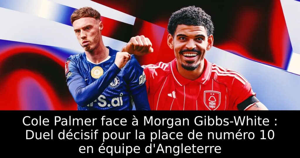 Cole Palmer face à Morgan Gibbs-White : Duel décisif pour la place de numéro 10 en équipe d&rsquo;Angleterre