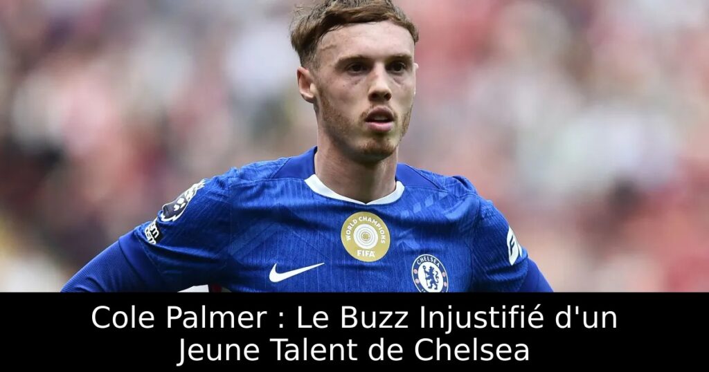 Cole Palmer : Le Buzz Injustifié d&rsquo;un Jeune Talent de Chelsea