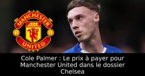Cole Palmer : Le prix à payer pour Manchester United dans le dossier Chelsea