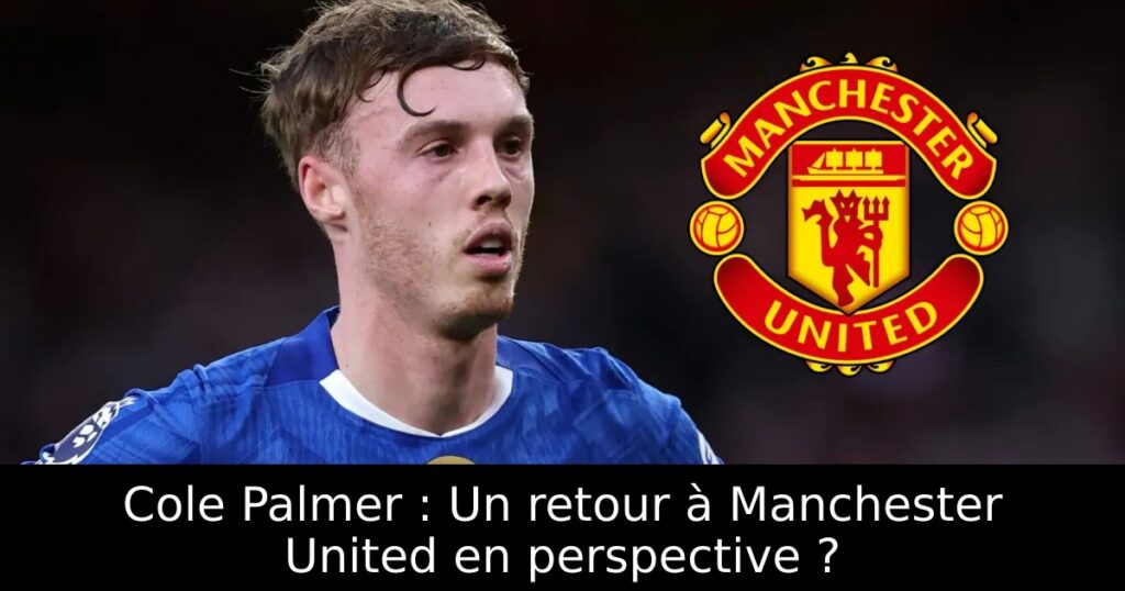 Cole Palmer : Un retour à Manchester United en perspective ?