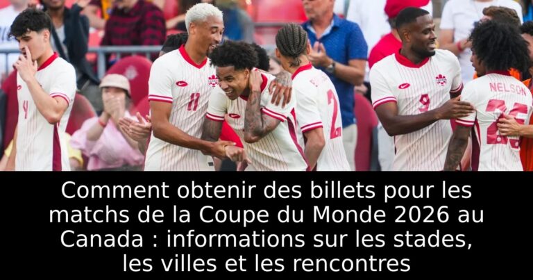 Comment obtenir des billets pour les matchs de la Coupe du Monde 2026 au Canada : informations sur les stades, les villes et les rencontres