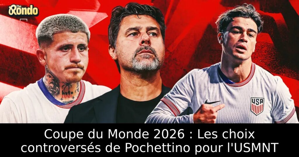 Coupe du Monde 2026 : Les choix controversés de Pochettino pour l&rsquo;USMNT