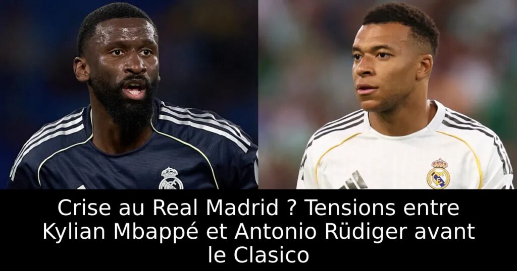 Crise au Real Madrid ? Tensions entre Kylian Mbappé et Antonio Rüdiger avant le Clasico