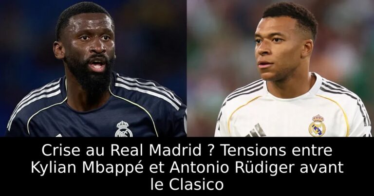 Crise au Real Madrid ? Tensions entre Kylian Mbappé et Antonio Rüdiger avant le Clasico