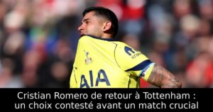 Cristian Romero de retour à Tottenham : un choix contesté avant un match crucial