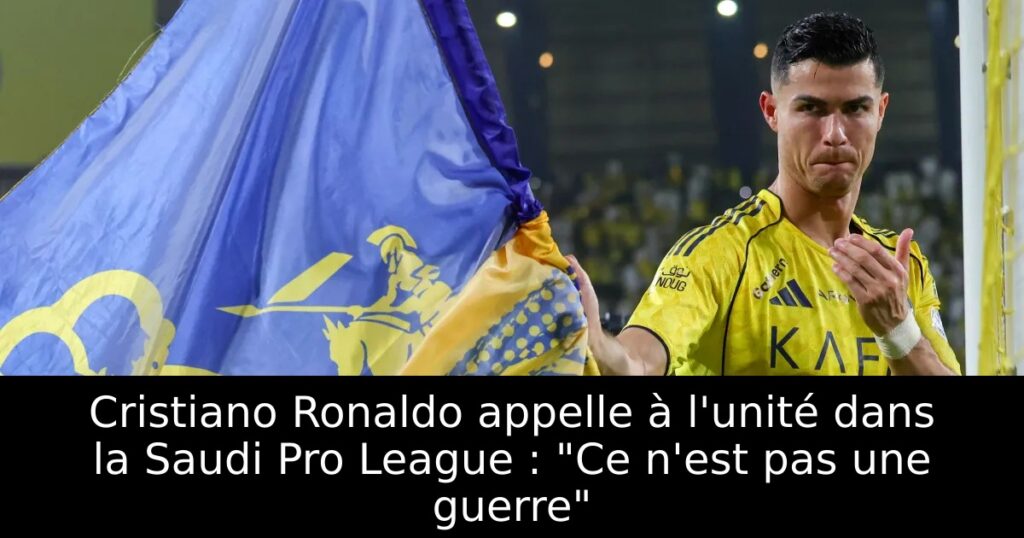 Cristiano Ronaldo appelle à l&rsquo;unité dans la Saudi Pro League : « Ce n&rsquo;est pas une guerre »