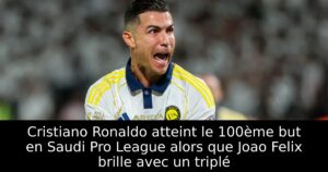 Cristiano Ronaldo atteint le 100ème but en Saudi Pro League alors que Joao Felix brille avec un triplé