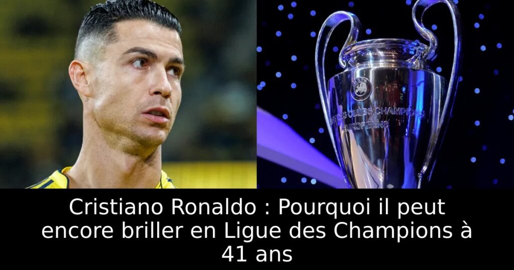Cristiano Ronaldo : Pourquoi il peut encore briller en Ligue des Champions à 41 ans