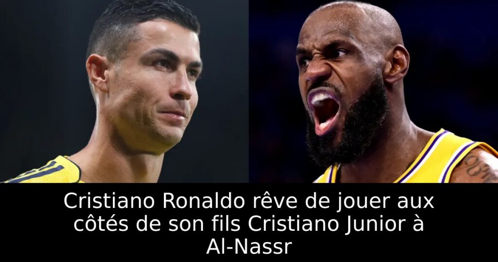 Cristiano Ronaldo rêve de jouer aux côtés de son fils Cristiano Junior à Al-Nassr