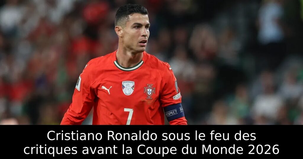 Cristiano Ronaldo sous le feu des critiques avant la Coupe du Monde 2026