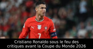 Cristiano Ronaldo sous le feu des critiques avant la Coupe du Monde 2026