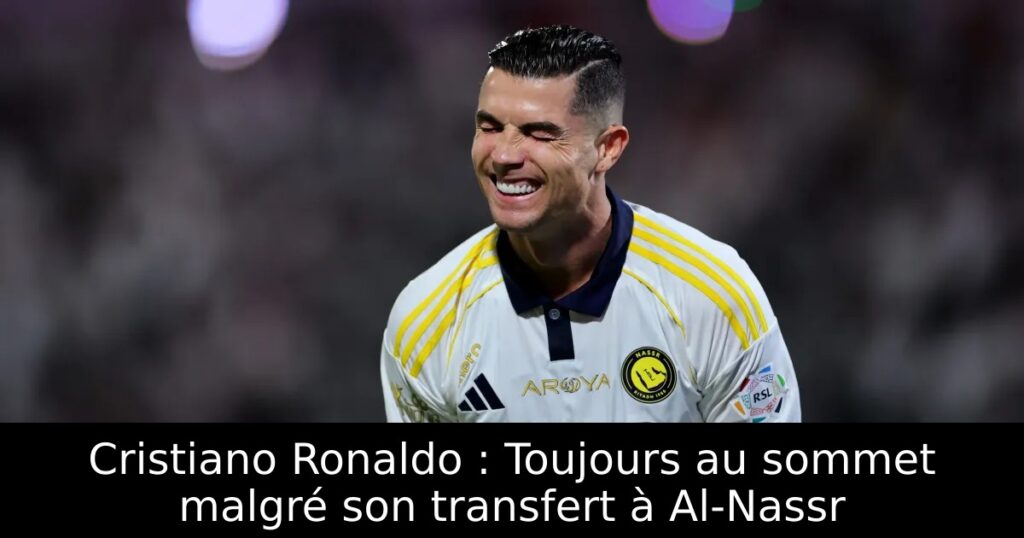 Cristiano Ronaldo : Toujours au sommet malgré son transfert à Al-Nassr