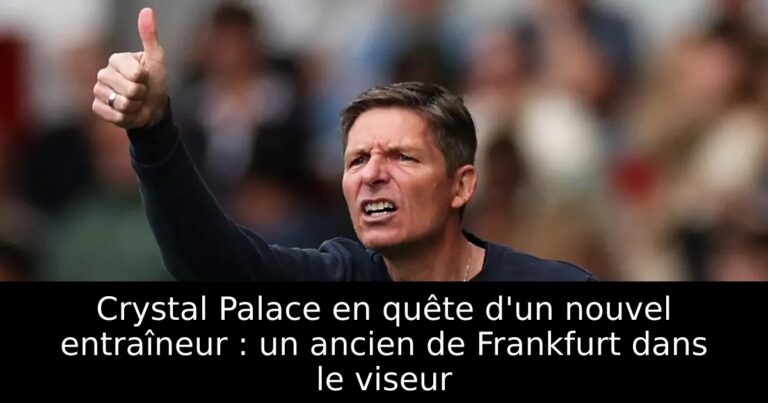 Crystal Palace en quête d'un nouvel entraîneur : un ancien de Frankfurt dans le viseur