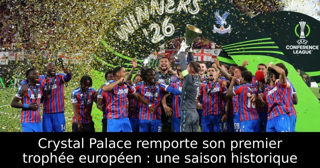 Crystal Palace remporte son premier trophée européen : une saison historique
