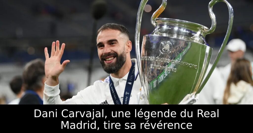 Dani Carvajal, une légende du Real Madrid, tire sa révérence