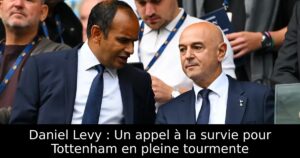 Daniel Levy : Un appel à la survie pour Tottenham en pleine tourmente