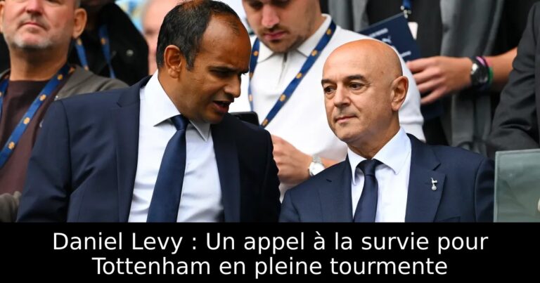 Daniel Levy : Un appel à la survie pour Tottenham en pleine tourmente