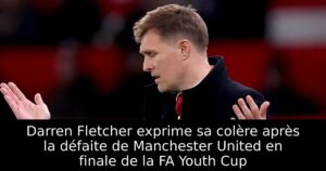 Darren Fletcher exprime sa colère après la défaite de Manchester United en finale de la FA Youth Cup