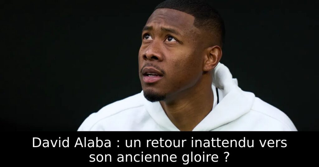 David Alaba : un retour inattendu vers son ancienne gloire ?