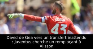 David de Gea vers un transfert inattendu : Juventus cherche un remplaçant à Alisson