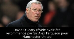 David O&rsquo;Leary révèle avoir été recommandé par Sir Alex Ferguson pour Manchester United